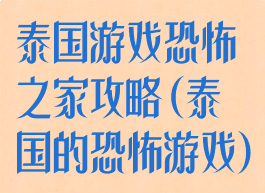 泰国游戏恐怖之家攻略(泰国的恐怖游戏)