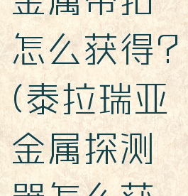 泰拉瑞亚金属带扣怎么获得?(泰拉瑞亚金属探测器怎么获得)