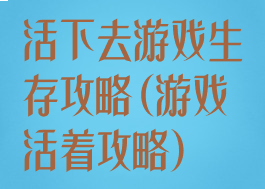 活下去游戏生存攻略(游戏活着攻略)