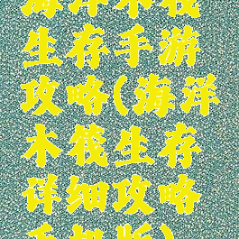 海洋木筏生存手游攻略(海洋木筏生存详细攻略手机版)