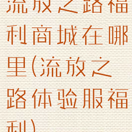 流放之路福利商城在哪里(流放之路体验服福利)