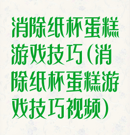 消除纸杯蛋糕游戏技巧(消除纸杯蛋糕游戏技巧视频)