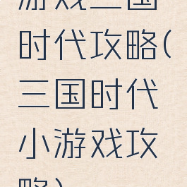 游戏三国时代攻略(三国时代小游戏攻略)