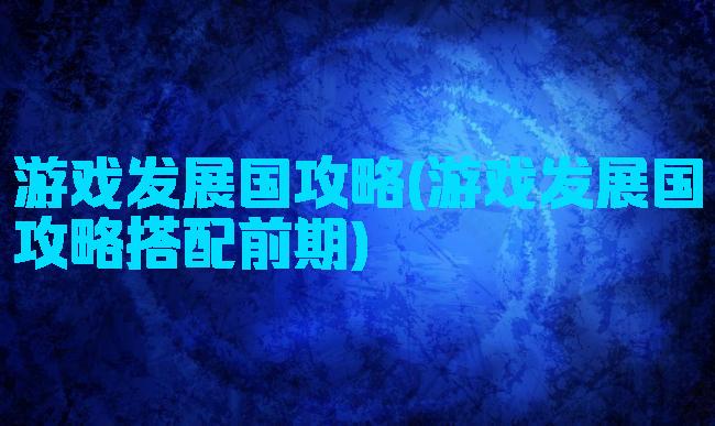 游戏发展国攻略(游戏发展国攻略搭配前期)