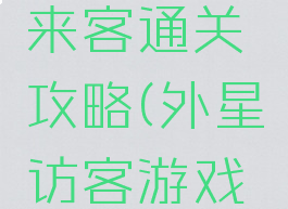 游戏外星来客通关攻略(外星访客游戏攻略)