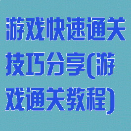 游戏快速通关技巧分享(游戏通关教程)