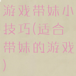 游戏带妹小技巧(适合带妹的游戏)