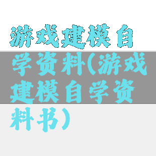 游戏建模自学资料(游戏建模自学资料书)