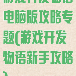 游戏开发物语电脑版攻略专题(游戏开发物语新手攻略)