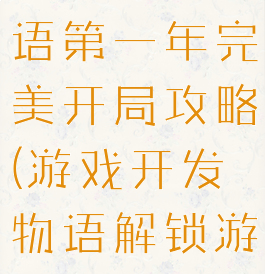 游戏开发物语第一年完美开局攻略(游戏开发物语解锁游戏内容)