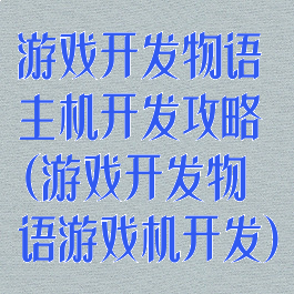 游戏开发物语主机开发攻略(游戏开发物语游戏机开发)