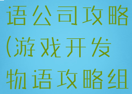 游戏开发物语公司攻略(游戏开发物语攻略组合)