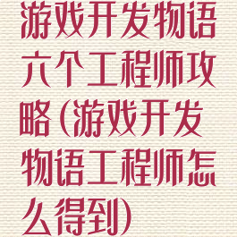 游戏开发物语六个工程师攻略(游戏开发物语工程师怎么得到)