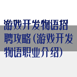 游戏开发物语招聘攻略(游戏开发物语职业介绍)