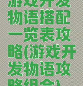 游戏开发物语搭配一览表攻略(游戏开发物语攻略组合)