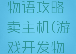 游戏开发物语攻略卖主机(游戏开发物语主机)