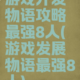 游戏开发物语攻略最强8人(游戏发展物语最强8人)