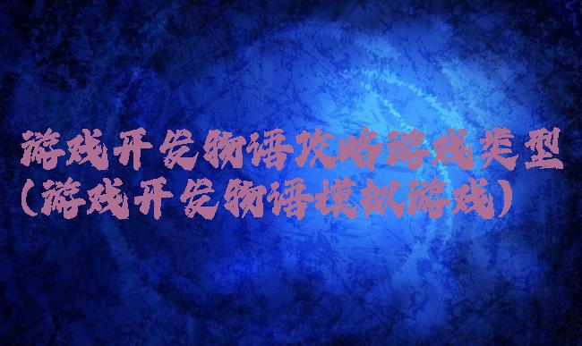 游戏开发物语攻略游戏类型(游戏开发物语模拟游戏)