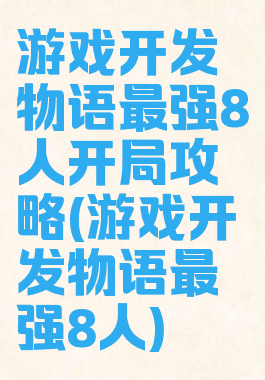 游戏开发物语最强8人开局攻略(游戏开发物语最强8人)