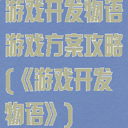 游戏开发物语游戏方案攻略(《游戏开发物语》)