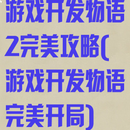 游戏开发物语2完美攻略(游戏开发物语完美开局)