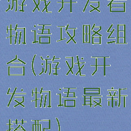 游戏开发者物语攻略组合(游戏开发物语最新搭配)