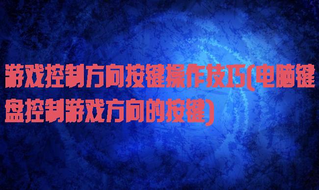 游戏控制方向按键操作技巧(电脑键盘控制游戏方向的按键)