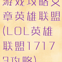 游戏攻略文章英雄联盟(LOL英雄联盟17173攻略)