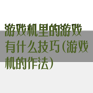 游戏机里的游戏有什么技巧(游戏机的作法)