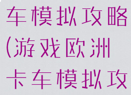 游戏欧洲卡车模拟攻略(游戏欧洲卡车模拟攻略大全)