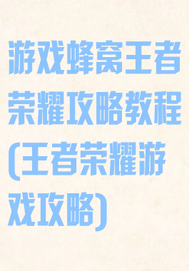 游戏蜂窝王者荣耀攻略教程(王者荣耀游戏攻略)