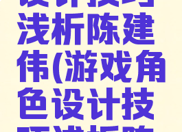 游戏角色设计技巧浅析陈建伟(游戏角色设计技巧浅析陈建伟教学)