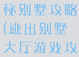 游戏逃出神秘别墅攻略(逃出别墅大厅游戏攻略)