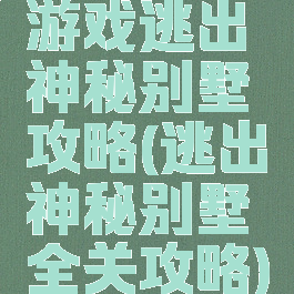 游戏逃出神秘别墅攻略(逃出神秘别墅全关攻略)