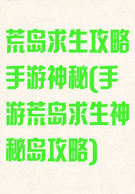 荒岛求生攻略手游神秘(手游荒岛求生神秘岛攻略)