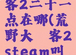 荒野大镖客2二十一点在哪(荒野大镖客2steam叫什么)