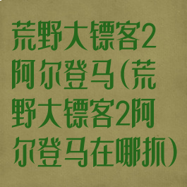 荒野大镖客2阿尔登马(荒野大镖客2阿尔登马在哪抓)