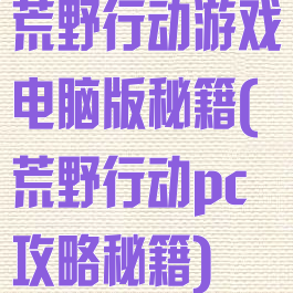 荒野行动游戏电脑版秘籍(荒野行动pc攻略秘籍)