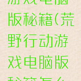 荒野行动游戏电脑版秘籍(荒野行动游戏电脑版秘籍怎么输入)