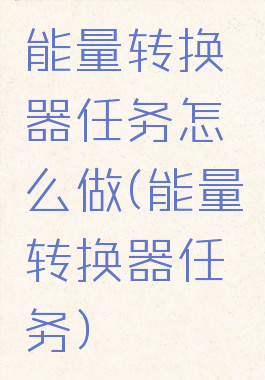 能量转换器任务怎么做(能量转换器任务)