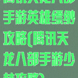 腾讯天龙八部手游英雄缥缈攻略(腾讯天龙八部手游少林攻略)