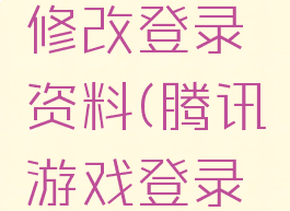 腾讯游戏修改登录资料(腾讯游戏登录管理)