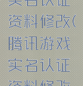 腾讯游戏实名认证资料修改(腾讯游戏实名认证资料修改在哪)