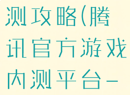 腾讯游戏首测攻略(腾讯官方游戏内测平台-先游)