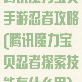 腾讯魔力宝贝手游忍者攻略(腾讯魔力宝贝忍者探索技能有什么用)