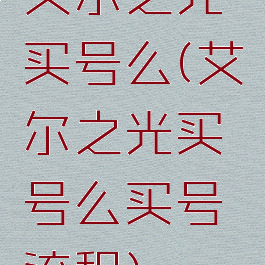 艾尔之光买号么(艾尔之光买号么买号流程)