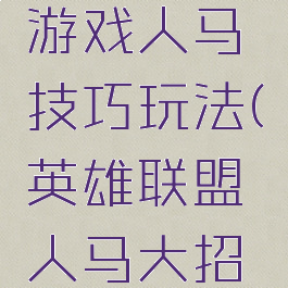 英雄联盟游戏人马技巧玩法(英雄联盟人马大招怎么用)