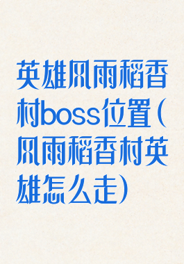 英雄风雨稻香村boss位置(风雨稻香村英雄怎么走)