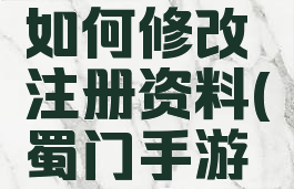 蜀门游戏如何修改注册资料(蜀门手游修改资料)