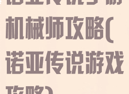 诺亚传说手游机械师攻略(诺亚传说游戏攻略)